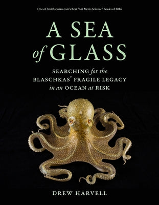 A Sea of Glass, 13: Searching for the Blaschkas' Fragile Legacy in an Ocean at Risk Paperback University of California Press