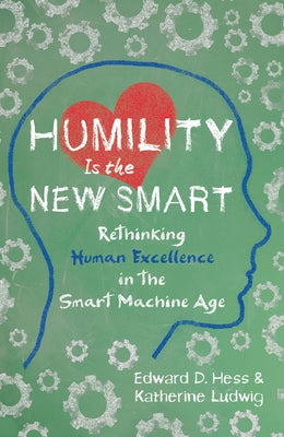 Humility Is the New Smart: Rethinking Human Excellence in the Smart Machine Age Paperback Berrett-Koehler Publishers