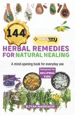 144 Herbal Remedies for Natural Healing by Mashiach, Eliyah