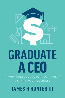 Graduate a CEO: Why College Is the Perfect Time to Start Your Business Paperback Advantage Media Group