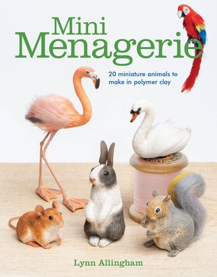 Mini Menagerie: 20 Miniature Animals to Make in Polymer Clay Paperback GMC Publications