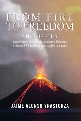 From Fire to Freedom: A Rescripted Edition: Reverberations of childhood in colonized Philippines with opportune post-WWII adulthood in Ameri Paperback Readersmagnet LLC