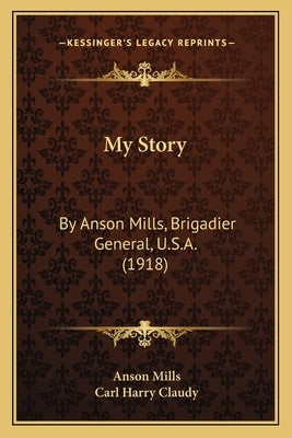 My Story: By Anson Mills, Brigadier General, U.S.A. (1918) Paperback Kessinger Publishing