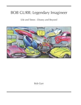 Bob Gurr: Legendary Imagineer: Life and Times - Disney and Beyond Paperback Independently Published