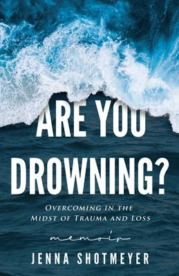 Are You Drowning?: Overcoming in the Midst of Trauma and Loss Paperback Jenna Shotmeyer