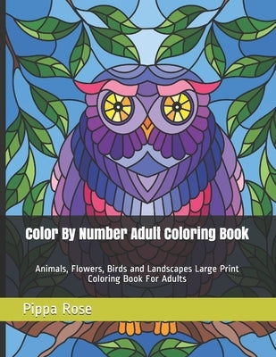 Color By Number Adult Coloring Book: Animals, Flowers, Birds and Landscapes Large Print Coloring Book For Adults Paperback Independently Published