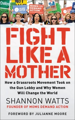 Fight Like a Mother: How a Grassroots Movement Took on the Gun Lobby and Why Women Will Change the World Paperback HarperOne