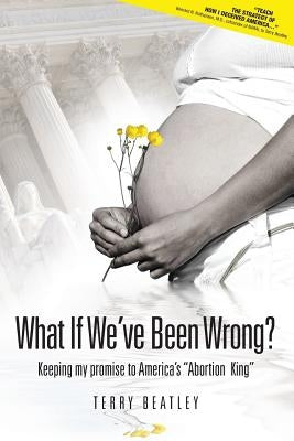 What If We've Been Wrong: Keeping My Promise to America's "abortion King" Paperback Guiding Light Books, LLC