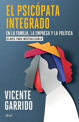 El Psicópata Integrado En La Familia, La Empresa Y La Política: Claves Para Neutralizarlo / The Psychopath Integrated Into the Family, Business, and P by Garrido, Vicente