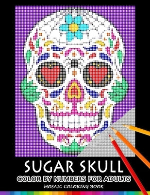 Sugar Skull Color by Numbers for Adults: Mosaic Coloring Book Stress Relieving Design Puzzle Quest Paperback Independently Published