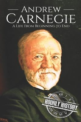 Andrew Carnegie: A Life From Beginning to End Paperback Independently Published