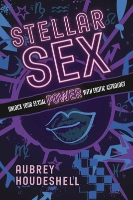 Stellar Sex: Unlock Your Sexual Power with Erotic Astrology by Houdeshell, Aubrey