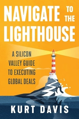 Navigate To The Lighthouse: A Silicon Valley Guide to Executing Global Deals Paperback Lioncrest Publishing