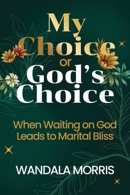 My Choice or God's Choice: When Waiting on God Leads to Marital Bliss by Morris, Wandala