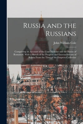 Russia and the Russians: Comprising an Account of the Czar Nicholas and the House of Romanoff, With a Sketch of the Progress and Encroachments Paperback Legare Street Press