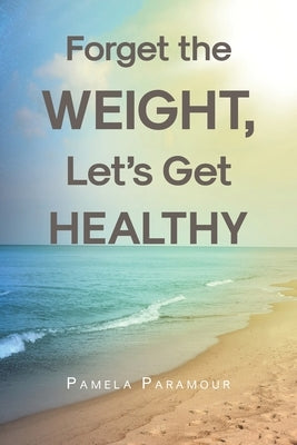 Forget the Weight, Let's Get Healthy by Paramour, Pamela