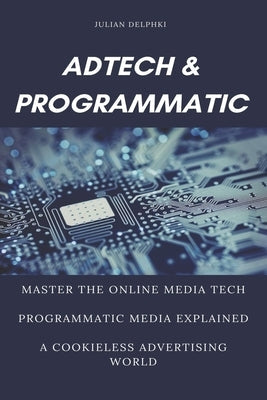 Ad Tech & Programmatic: Master the online media tech and programmatic media explained: Online marketing platforms explained to understand the Paperback Independently Published