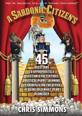 A Sardonic Citizen's 45 Questions to Appropriately Question a Pretentious Political Puppet Running Vicariously for the Office of Being Told What To Do Paperback Studiohenre LLC