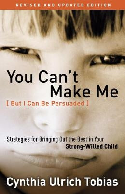 You Can't Make Me (But I Can Be Persuaded): Strategies for Bringing Out the Best in Your Strong-Willed Child Waterbrook Press