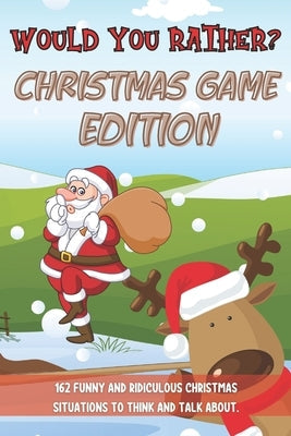 Would You Rather Christmas Game Edition: A Fun Challenging Questions for Kids Teens and The Whole Family (Perfect Stocking Stuffer Ideas) Paperback Independently Published