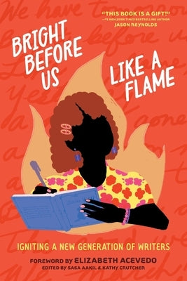 Bright Before Us Like a Flame: Igniting a New Generation of Writers by Aakil, Sasa