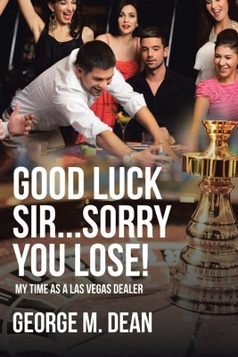 Good Luck Sir...Sorry You Lose!: My time as a Las Vegas Dealer Paperback Page Publishing, Inc.