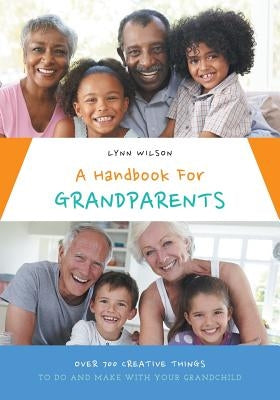 A Handbook For Grandparents: Over 700 Creative Things To Do And Make With Your Grandchild Paperback FriesenPress