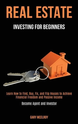 Real Estate Investing for Beginners: Learn How to Find, Buy, Fix, and Flip Houses to Achieve Financial Freedom and Passive Income (Become Agent and In Paperback Kevin Dennis