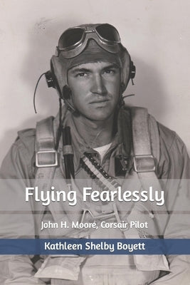 Flying Fearlessly: John H. Moore, Corsair Pilot Paperback Createspace Independent Publishing Platform