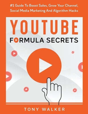 YouTube Formula Secrets #1 Guide To Boost Sales, Grow Your Channel, Social Media Marketing And Algorithm Hacks Paperback Tony Walker