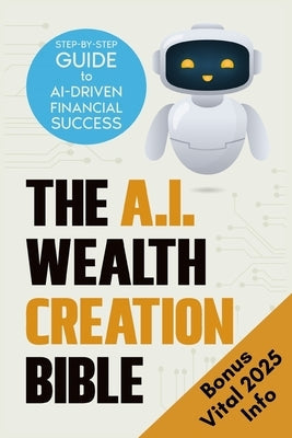 The AI Wealth Creation Bible: The Ultimate Step-by-Step Blueprint for AI-Driven Financial Success by Harris, Malik