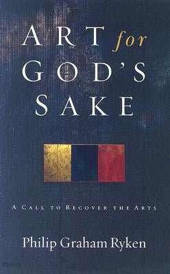 Art for God's Sake: A Call to Recover the Arts Paperback P & R Publishing