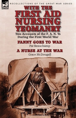 With the First Aid Nursing Yeomanry: Two Accounts of the F. A. N. Ys During the First World War-Fanny Goes to War by Pat Beauchamp & a Nurse at the Wa Paperback Leonaur Ltd
