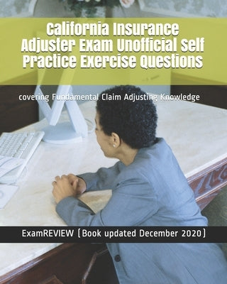 California Insurance Adjuster Exam Unofficial Self Practice Exercise Questions: covering Fundamental Claim Adjusting Knowledge Paperback Createspace Independent Publishing Platform