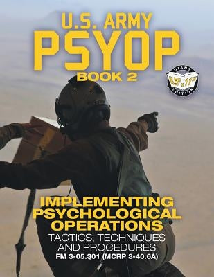 US Army PSYOP Book 2 - Implementing Psychological Operations: Tactics, Techniques and Procedures - Full-Size 8.5x11 Edition - FM 3-05.301 (MCRP 3-40.6 Paperback Carlile Media