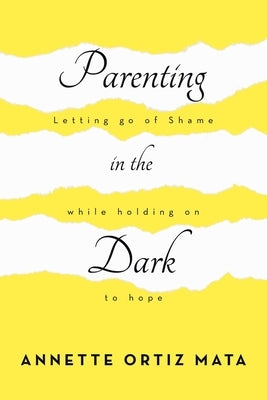 Parenting in the Dark: Letting Go of Shame While Holding on to Hope Paperback Authorhouse