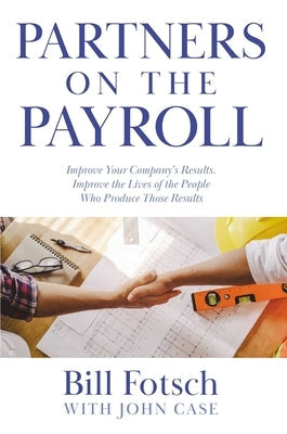 Partners on the Payroll: Improve Your Company's Results; Improve the Lives of the People Who Produce Those Results Paperback Indigo River Publishing