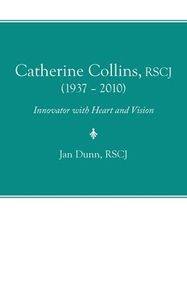 Catherine Collins, Rscj (1937 - 2010): Innovator with Heart and Vision iUniverse