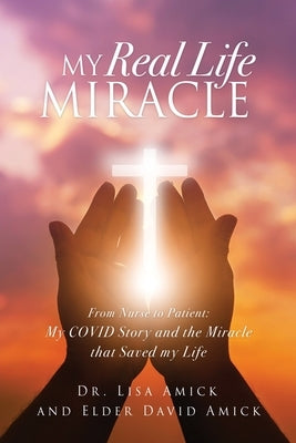 My Real Life Miracle: From Nurse to Patient: My COVID Story and the Miracle that Saved my Life Paperback Xulon Press