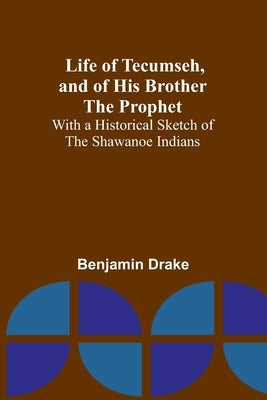 Life of Tecumseh, and of His Brother the Prophet: With a Historical Sketch of the Shawanoe Indians Paperback Alpha Edition