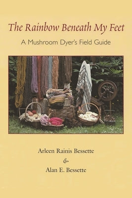 The Rainbow Beneath My Feet: A Mushroom Dyer's Field Guide Paperback Syracuse University Press