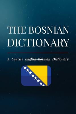 The Bosnian Dictionary: A Concise English-Bosnian Dictionary Paperback Createspace Independent Publishing Platform