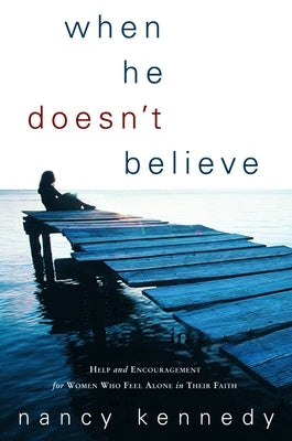 When He Doesn't Believe: Help and Encouragement for Women Who Feel Alone in Their Faith by Kennedy, Nancy