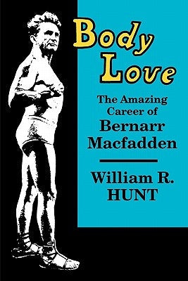Body Love: The Amazing Career of Bernarr Macfadden Paperback University of Wisconsin Press