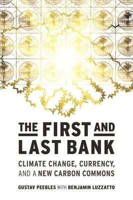 The First and Last Bank: Climate Change, Currency, and a New Carbon Commons by Peebles, Gustav