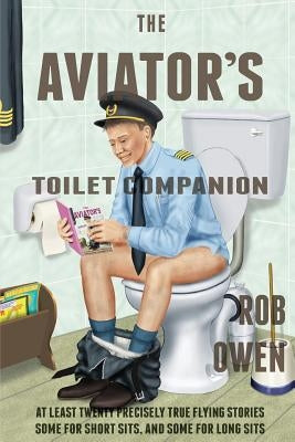 The Aviator's Toilet Companion: At least twenty precisely true flying stories, some for short sits, and some for long sits. Paperback Rob Owen