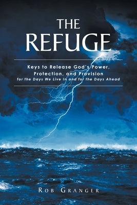 The Refuge: Keys to Release God's Power, Protection, and Provision for the Days We Live In and for the Days Ahead Paperback Christian Faith