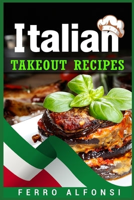 Italian Takeout Recipes: Making Pizza and Pasta at Home is a Pleasure with These Simple Italian Recipes! (2022 Cookbook for Beginners) Paperback Ferro Alfonsi