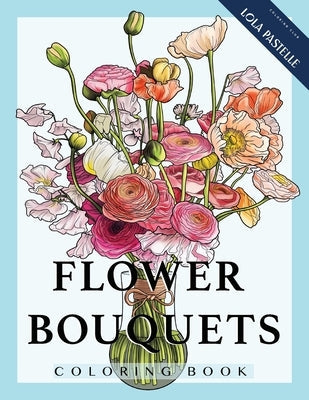 Flower Bouquets Coloring Book: Adult coloring book with beautiful and detailed flower bouquets Paperback Lola Pastelle