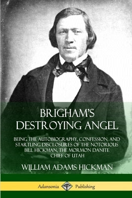 Brigham's Destroying Angel: Being the Autobiography, Confession, and Startling Disclosures of the Notorious Bill Hickman, the Mormon Danite Chief Paperback Lulu.com